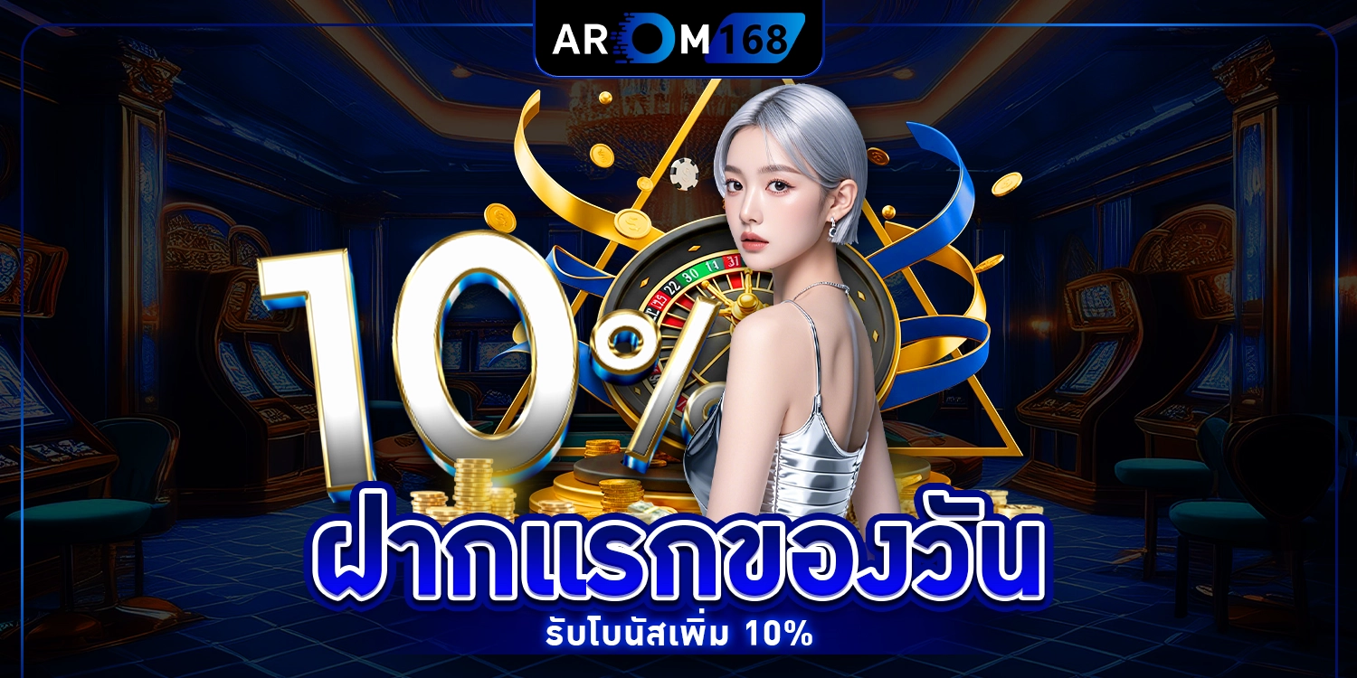 ฝากแรกของวันรับโบนัสเพิ่ม 10% - arom168